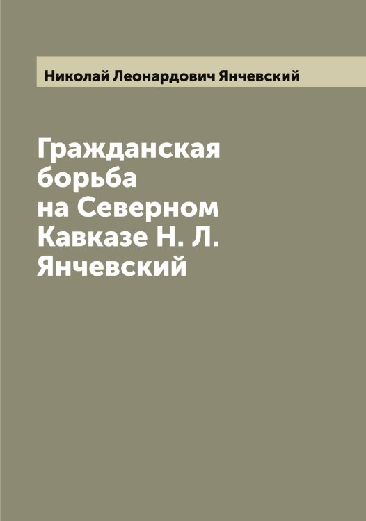 Обложка книги «Гражданская борьба на Северном Кавказе Н. Л. Янчевский» — Николай Леонардович Янчевский, ISBN 9785521397839