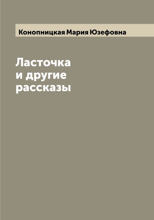 Обложка книги «Ласточка и другие рассказы» — Конопницкая Мария Юзефовна, ISBN 9785519901796