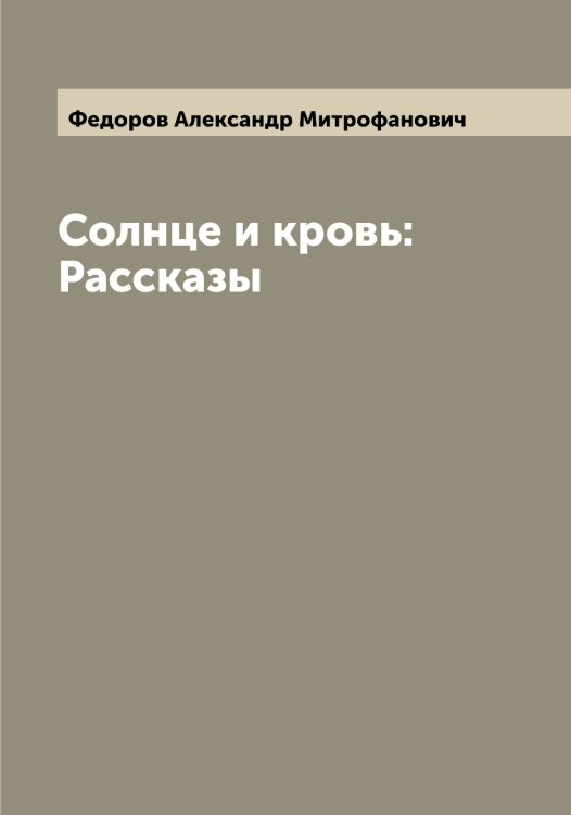 Обложка книги «Солнце и кровь: Рассказы» — Федоров Александр Митрофанович, ISBN 9785519787499