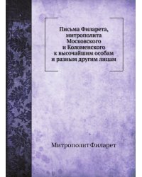 Письма Филарета, митрополита Московского и Коломенского к высочайшим особам и разным другим лицам
