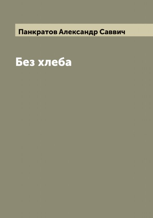 Обложка книги «Без хлеба» — Панкратов Александр Саввич, ISBN 9785521271986