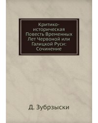 Критико-историческая Повесть Временных Лет Червоной или Галицкой Руси: Сочинение