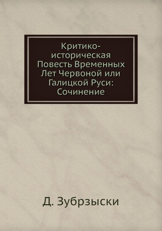 Критико-историческая Повесть Временных Лет Червоной или Галицкой Руси: Сочинение