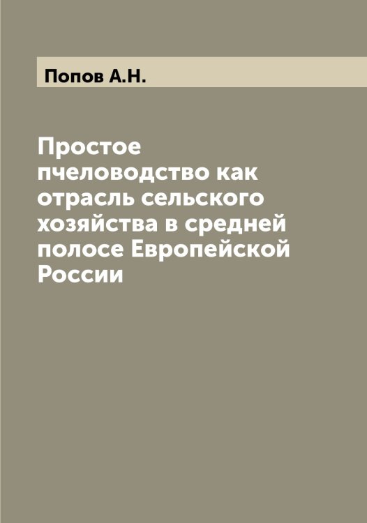 Обложка книги «Простое пчеловодство как отрасль сельского хозяйства в средней полосе Европейской России» — Попов А.Н., ISBN 9785519790208
