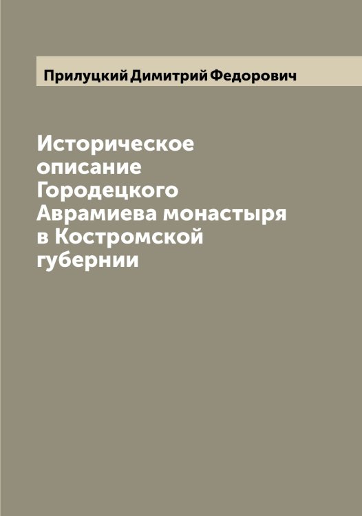 Обложка книги «Историческое описание Городецкого Аврамиева монастыря в Костромской губернии» — Прилуцкий Димитрий Федорович, ISBN 9785519796323
