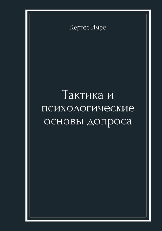 Обложка книги «Тактика и психологические основы допроса» — Кертес Имре, ISBN 9785521932368