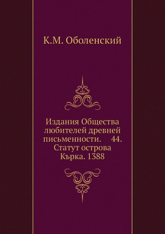 Обложка книги «Издания Общества любителей древней письменности.     44. Статут острова Кърка. 1388» — К.М. Оболенский, ISBN 9785518057289