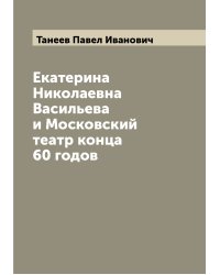 Екатерина Николаевна Васильева и Московский театр конца 60 годов