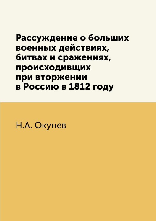 Рассуждение о больших военных действиях, битвах и сражениях, происходивщих при вторжении в Россию в 1812 году