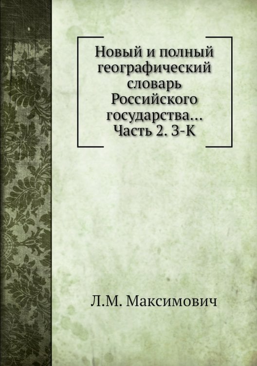 Новый и полный географический словaрь Российского государства... Часть 2. З-К