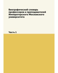 Биографический словарь профессоров и преподавателей Императорского Московского университета