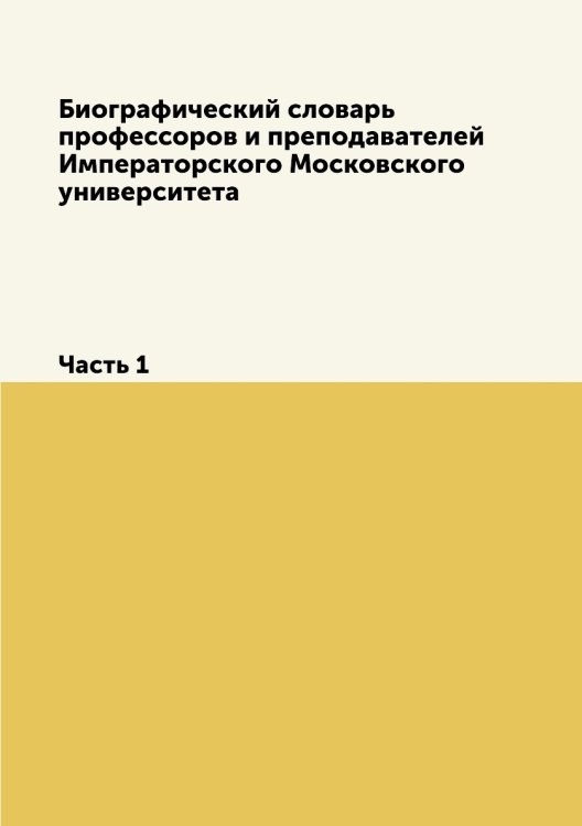 Биографический словарь профессоров и преподавателей Императорского Московского университета