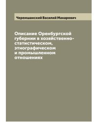 Описание Оренбургской губернии в хозяйственно-статистическом, этнографическом и промышленном отношениях