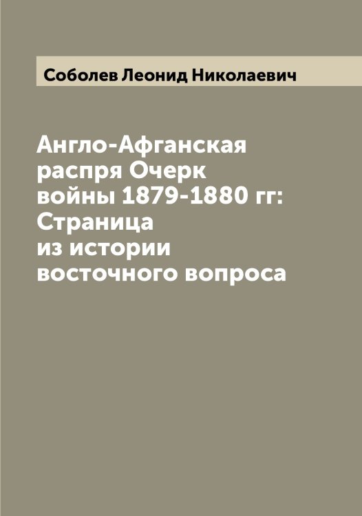 Англо-Афганская распря Очерк войны 1879-1880 гг: Страница из истории восточного вопроса Обложка книги «Англо-Афганская распря Очерк войны 1879-1880 гг: Страница из истории восточного вопроса» — Соболев Леонид Николаевич, ISBN 9785519744188