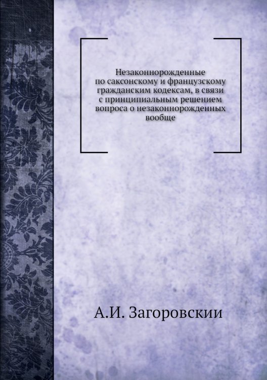 Незаконнорожденные по саксонскому и французскому гражданским кодексам, в связи с принципиальным решением вопроса о незаконнорожденных вообще