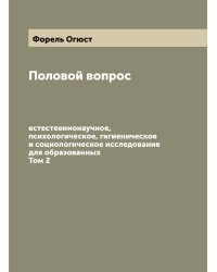 Половой вопрос: естественнонаучное, психологическое, гигиеническое и социологическое исследование для образованных