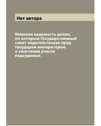 Именная ведомость делам, по которым Государственный совет ходатайствовал пред государем императором о смягчении участи подсудимых