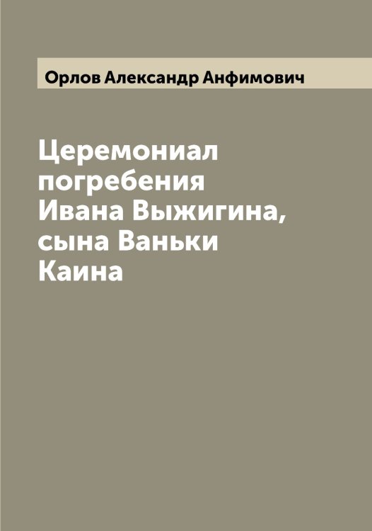 Обложка книги «Церемониал погребения Ивана Выжигина, сына Ваньки Каина» — Орлов Александр Анфимович, ISBN 9785521264469