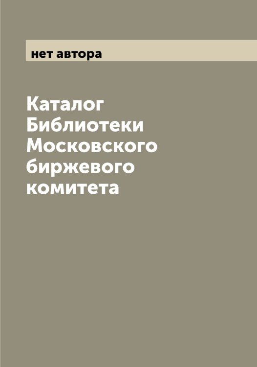 Обложка книги «Каталог Библиотеки Московского биржевого комитета» — нет автора, ISBN 9785519975810