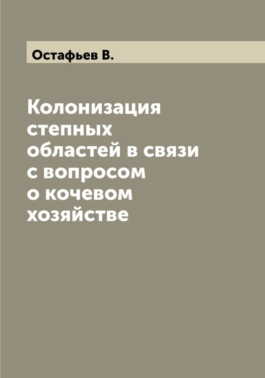 Колонизация степных областей в связи с вопросом о кочевом хозяйстве Обложка книги «Колонизация степных областей в связи с вопросом о кочевом хозяйстве» — Остафьев В., ISBN 9785521266982