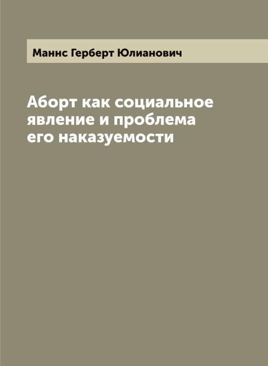 Обложка книги «Аборт как социальное явление и проблема его наказуемости» — Маннс Герберт Юлианович, ISBN 9785519953313