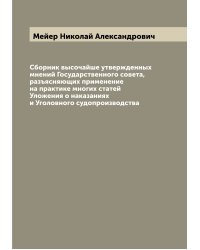 Сборник высочайше утвержденных мнений Государственного совета, разъясняющих применение на практике многих статей Уложения о наказаниях и Уголовного судопроизводства