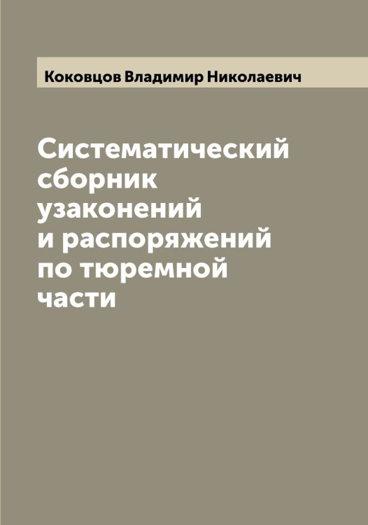 Обложка книги «Систематический сборник узаконений и распоряжений по тюремной части» — Коковцов Владимир Николаевич, ISBN 9785519897679