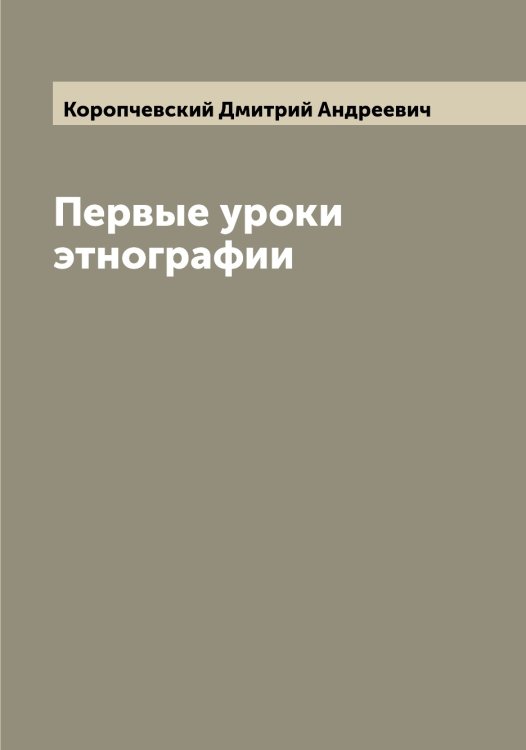Обложка книги «Первые уроки этнографии» — Коропчевский Дмитрий Андреевич, ISBN 9785519904810