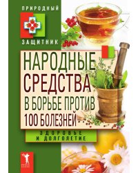 Народные средства в борьбе против 100 болезней. Здоровье и долголетие