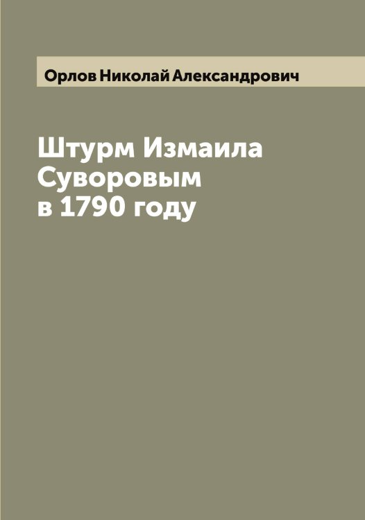 Обложка книги «Штурм Измаила Суворовым в 1790 году» — Орлов Николай Александрович, ISBN 9785521264933