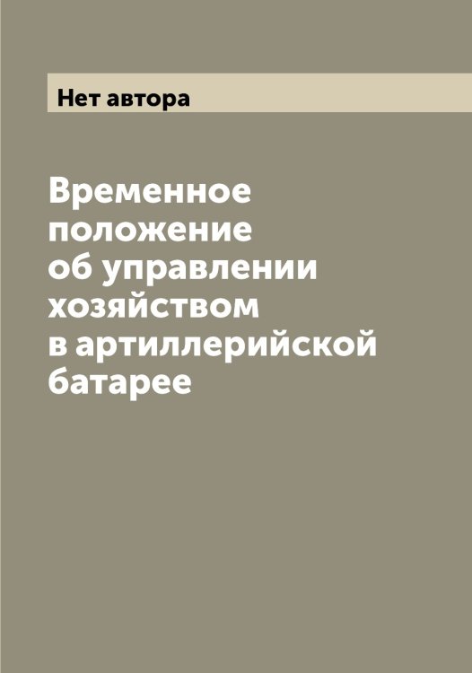 Обложка книги «Временное положение об управлении хозяйством в артиллерийской батарее» — Нет автора, ISBN 9785519815291