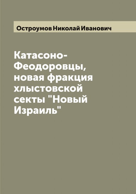 Катасоно-Феодоровцы, новая фракция хлыстовской секты "Новый Израиль" Обложка книги «Катасоно-Феодоровцы, новая фракция хлыстовской секты "Новый Израиль"» — Остроумов Николай Иванович, ISBN 9785521268191