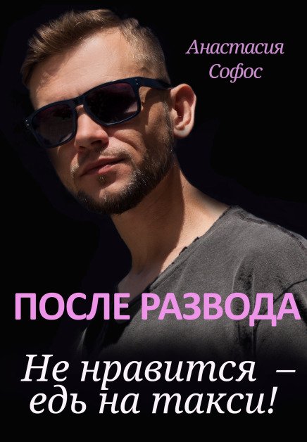 Обложка книги «После развода. Не нравится – едь на такси!» — Анастасия Софос, ISBN 9785524057198