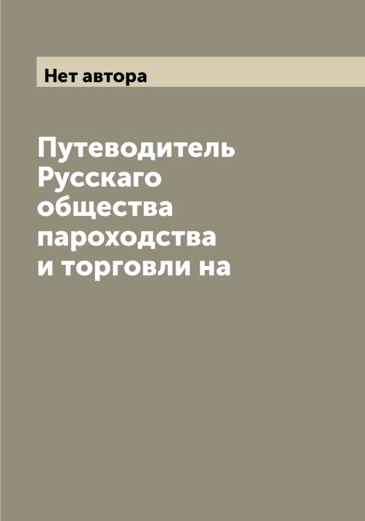 Обложка книги «Путеводитель Русскаго общества пароходства и торговли на» — Нет автора, ISBN 9785519840422