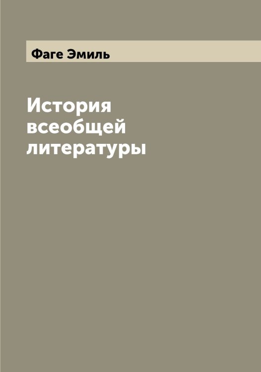 Обложка книги «История всеобщей литературы» — Фаге Эмиль, ISBN 9785519786263