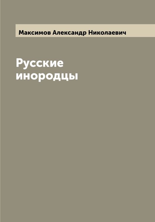 Русские инородцы Обложка книги «Русские инородцы» — Максимов Александр Николаевич, ISBN 9785519948708