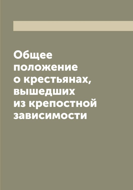 Обложка книги «Общее положение о крестьянах, вышедших из крепостной зависимости» — Нет автора, ISBN 9785519826518