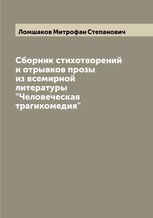 Обложка книги «Сборник стихотворений и отрывков прозы из всемирной литературы "Человеческая трагикомедия"» — Ломшаков Митрофан Степанович, ISBN 9785519938587