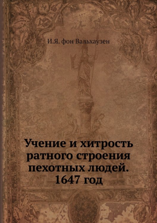 Обложка книги «Учение и хитрость ратного строения пехотных людей. 1647 год» — И.Я. фон Вальхаузен, ISBN 9785458236300