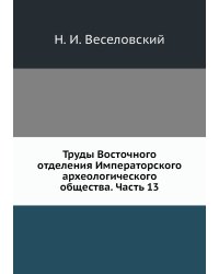 Труды Восточного отделения Императорского археологического общества. Часть 13