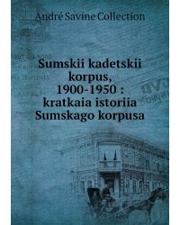 Sumskii kadetskii korpus, 1900-1950 : kratkaia istoriia Sumskago korpusa
