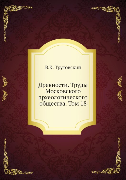 Древности. Труды Московского археологического общества. Том 18