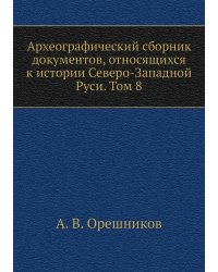 Археографический сборник документов, относящихся к истории Северо-Западной Руси. Том 8