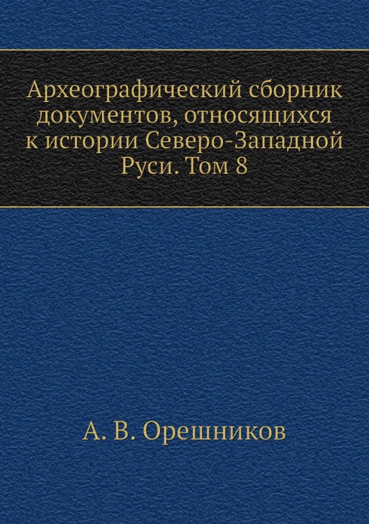 Археографический сборник документов, относящихся к истории Северо-Западной Руси. Том 8