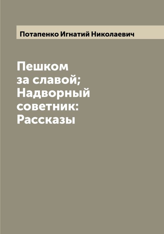 Обложка книги «Пешком за славой; Надворный советник: Рассказы» — Потапенко Игнатий Николаевич, ISBN 9785519792769
