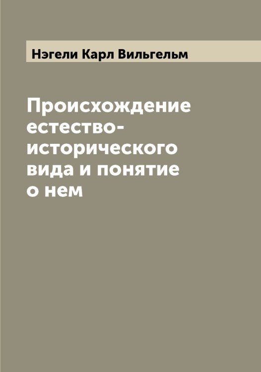 Обложка книги «Происхождение естество-исторического вида и понятие о нем» — Нэгели Карл Вильгельм, ISBN 9785521257713