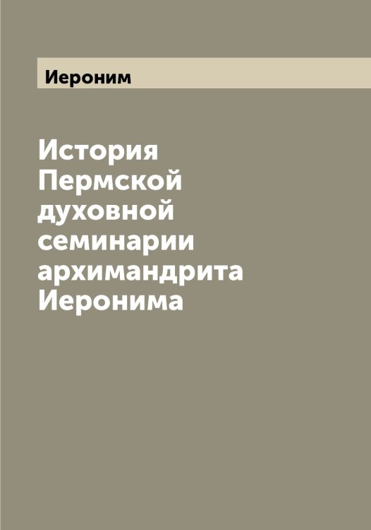 Обложка книги «История Пермской духовной семинарии архимандрита а» — Иероним, ISBN 9785519868280