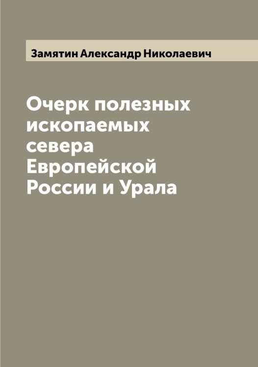Обложка книги «Очерк полезных ископаемых севера Европейской России и Урала» — Замятин Александр Николаевич, ISBN 9785519856393