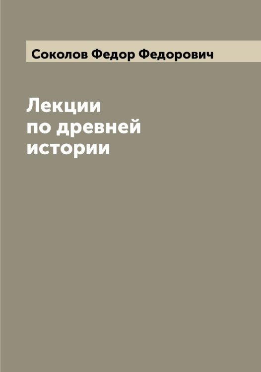 Обложка книги «Лекции по древней истории» — Соколов Федор Федорович, ISBN 9785519745949
