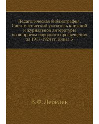 Педагогическая библиография. Систематический указатель книжной и журнальной литературы по вопросам народного просвещения за 1917-1924 гг. Книга 3